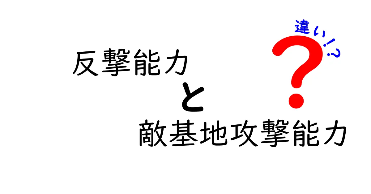 反撃能力と敵基地攻撃能力の違いをわかりやすく解説:中学生にも伝わるポイント