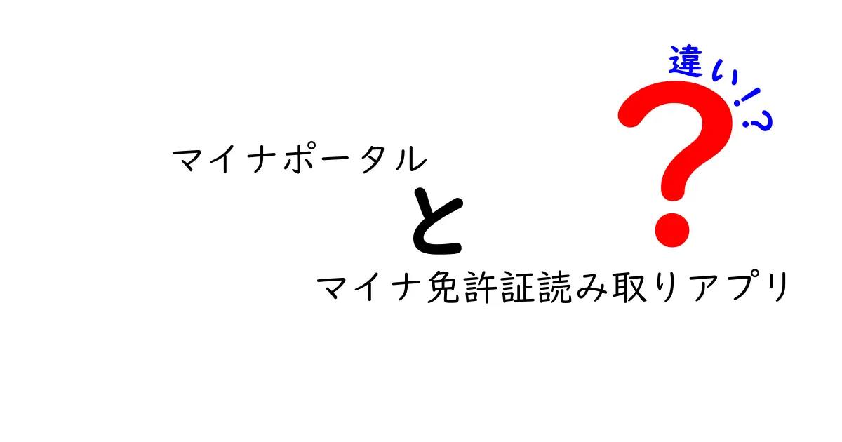 マイナポータルとマイナ免許証読み取りアプリの違いを徹底解説｜どっちを使えばいいの？