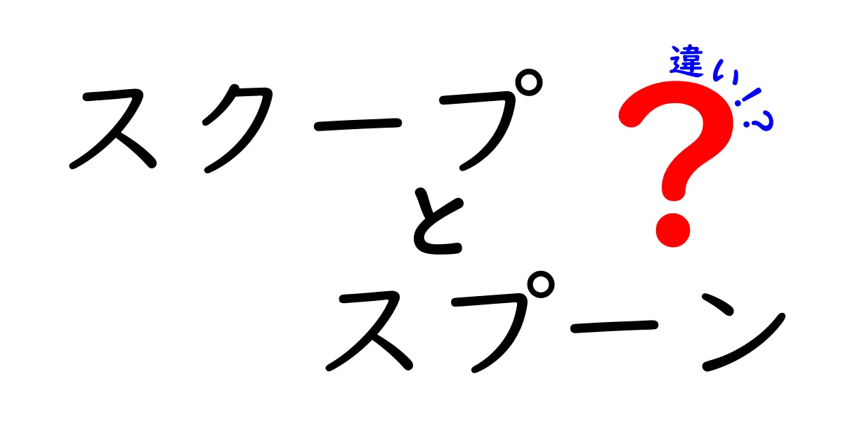 スクープとスプーンの違いを徹底解説 日常とニュースの使い分けを一目で理解できる完全ガイド