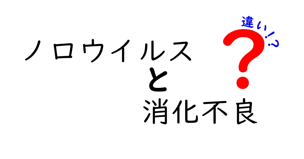 ノロウイルスと消化不良の違いを徹底解説!見分け方・原因・対処法を中学生にもわかる言葉で