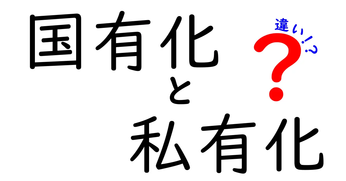国有化と私有化の違いを徹底解説!私たちの生活に影響する2つの制度