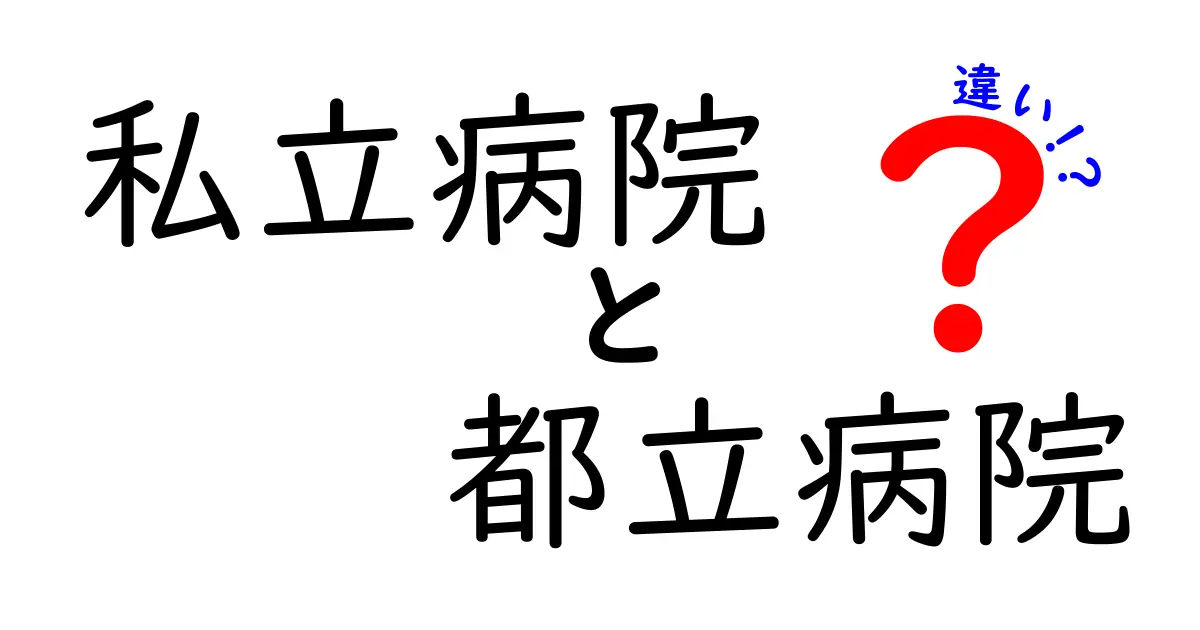 私立病院と都立病院の違いを徹底解説：料金・サービス・選び方のポイント