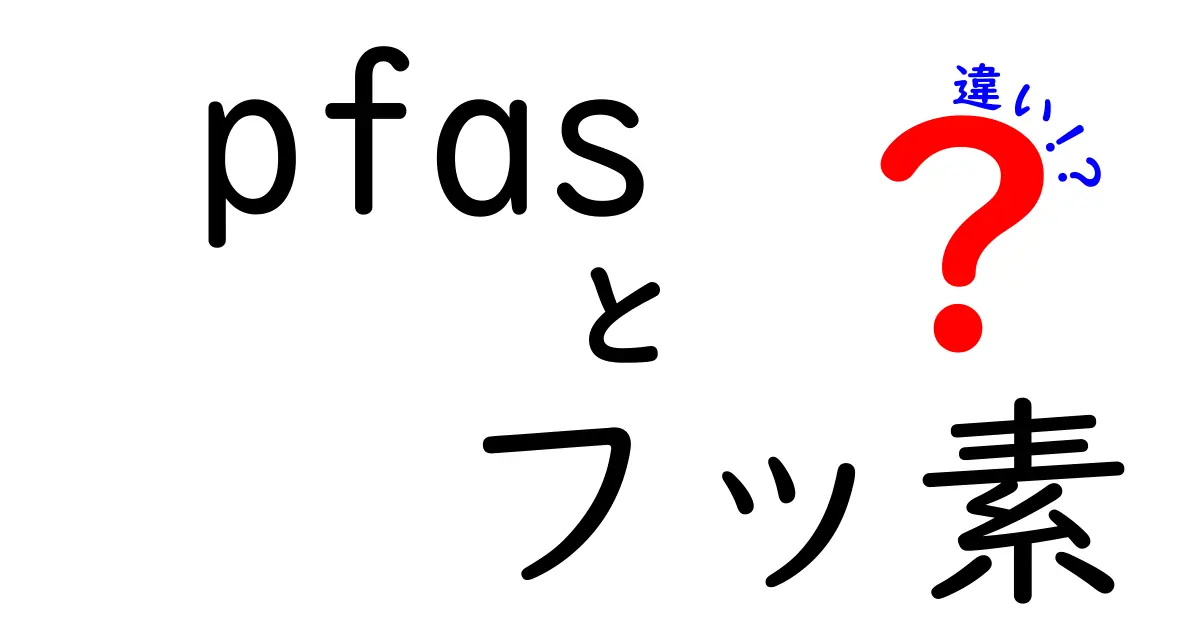 PFASとフッ素の違いを徹底解説!名前が似ている理由と生活・環境への影響をわかりやすく解説