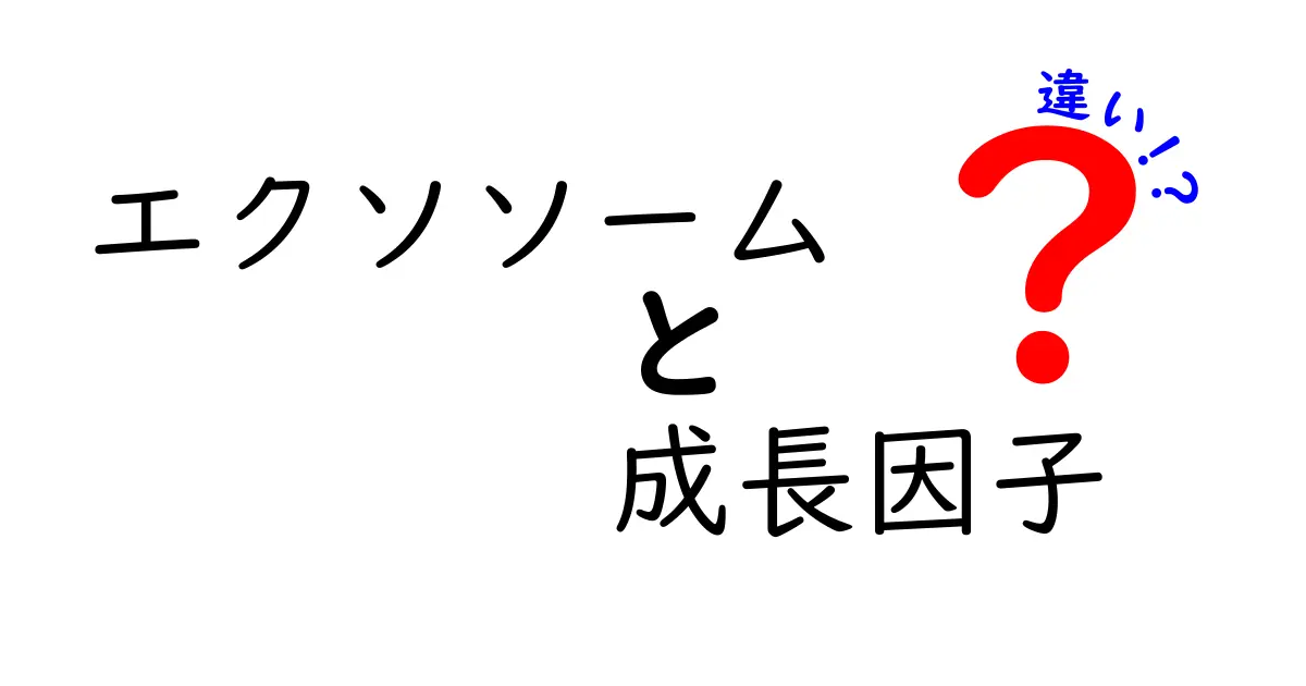 エクソソームと成長因子の違いを徹底解説!知っておきたいポイントを中学生にもわかる言葉で