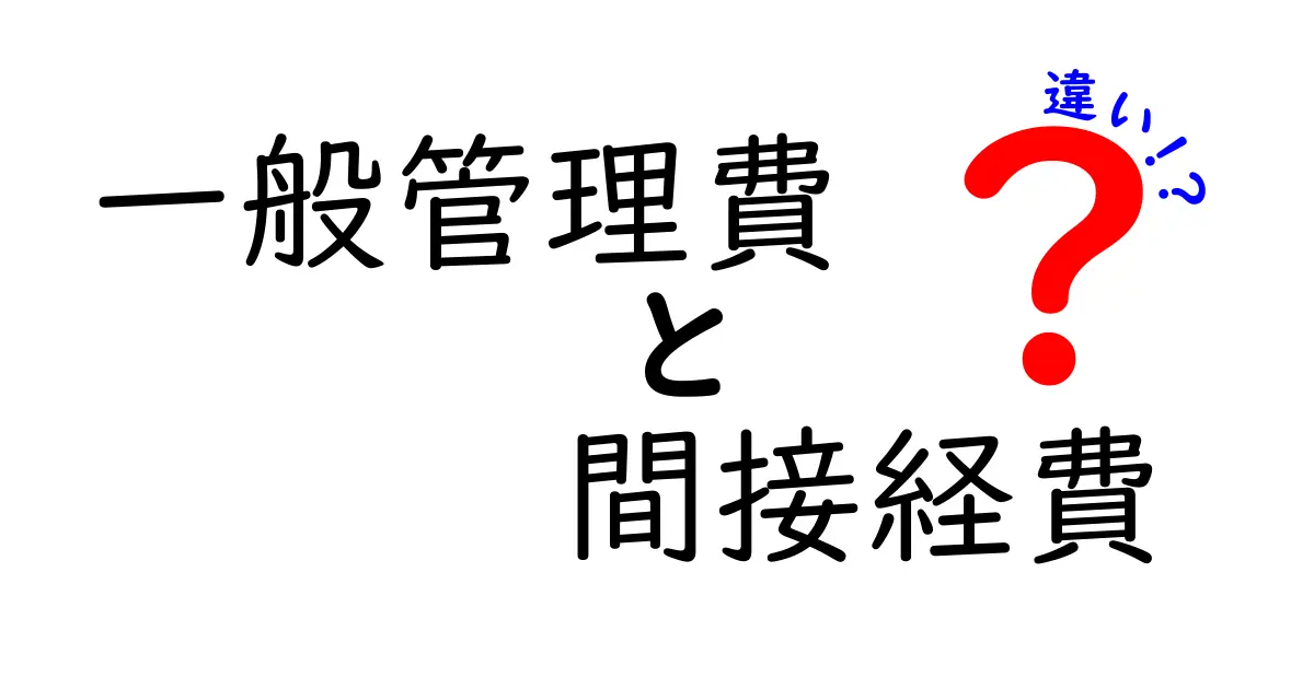 一般管理費と間接経費の違いを徹底解説！会計の混乱を解く最短ガイド