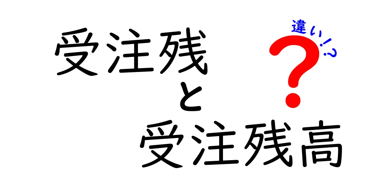 受注残と受注残高の違いを徹底解説!初心者にも分かる実務ポイントと表で比較