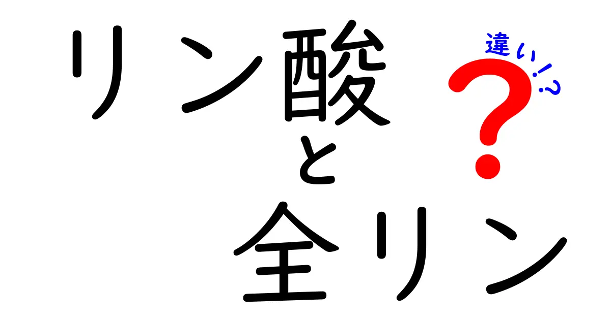 リン酸と全リンの違いをわかりやすく解説！中学生にも伝わるポイントまとめ
