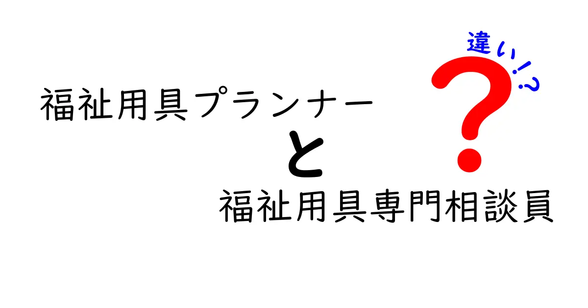 福祉用具プランナーと福祉用具専門相談員の違いを徹底解説|誰がどんな仕事をするのか