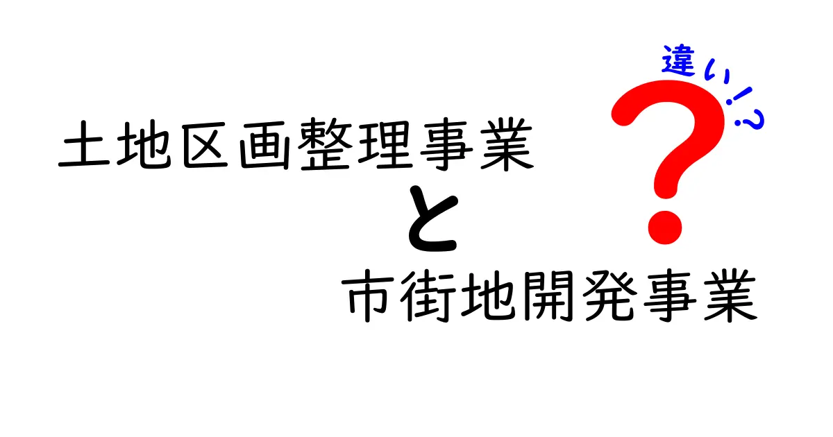 土地区画整理事業と市街地開発事業の違いを徹底解説！誰が、何を、どう変えるのかを中学生にもわかる言葉で