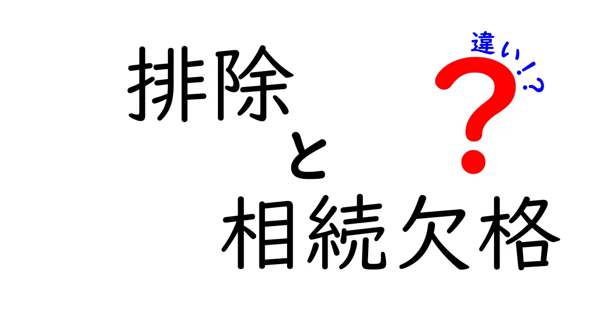 排除・相続欠格・違いを徹底解説：誰が相続から外れるのか、どう使い分けるべきか