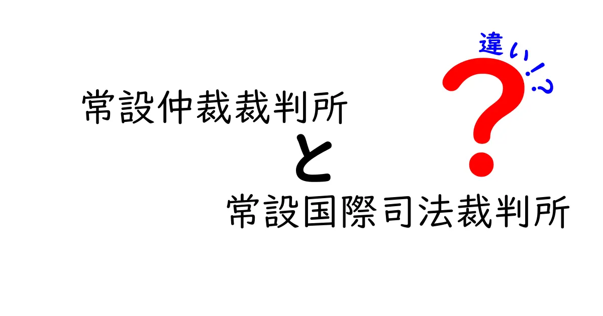 常設仲裁裁判所と常設国際司法裁判所の違いを徹底解説：中学生にもわかるポイントと実例