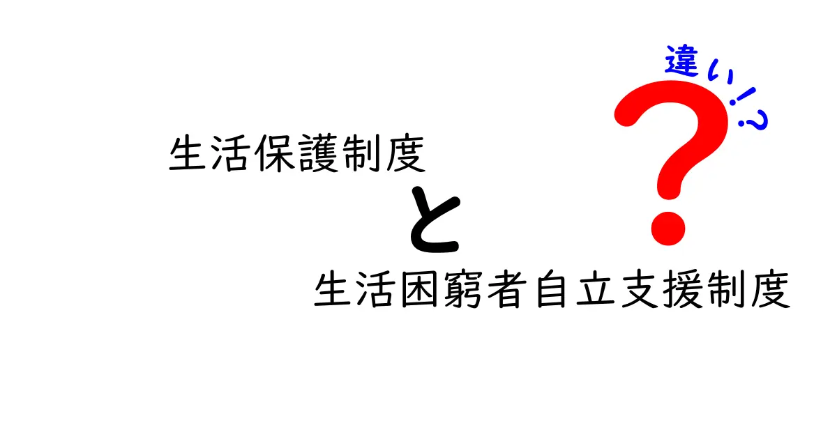 生活保護制度と生活困窮者自立支援制度の違いを徹底解説：誰が受けられるのか、どう使い分けるのかを中学生にもわかる言葉で解説