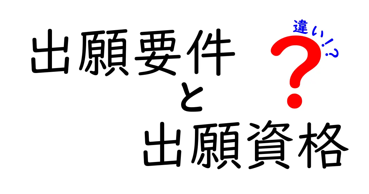 出願要件と出願資格の違いを徹底解説!中学生にも分かるやさしい解説と実務ポイント