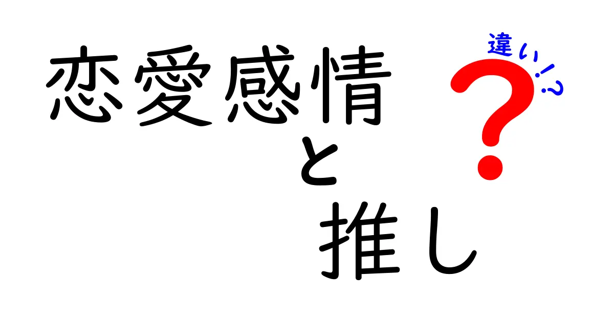 恋愛感情と推しの違いを徹底解説！好きの種類を見分ける3つのヒント