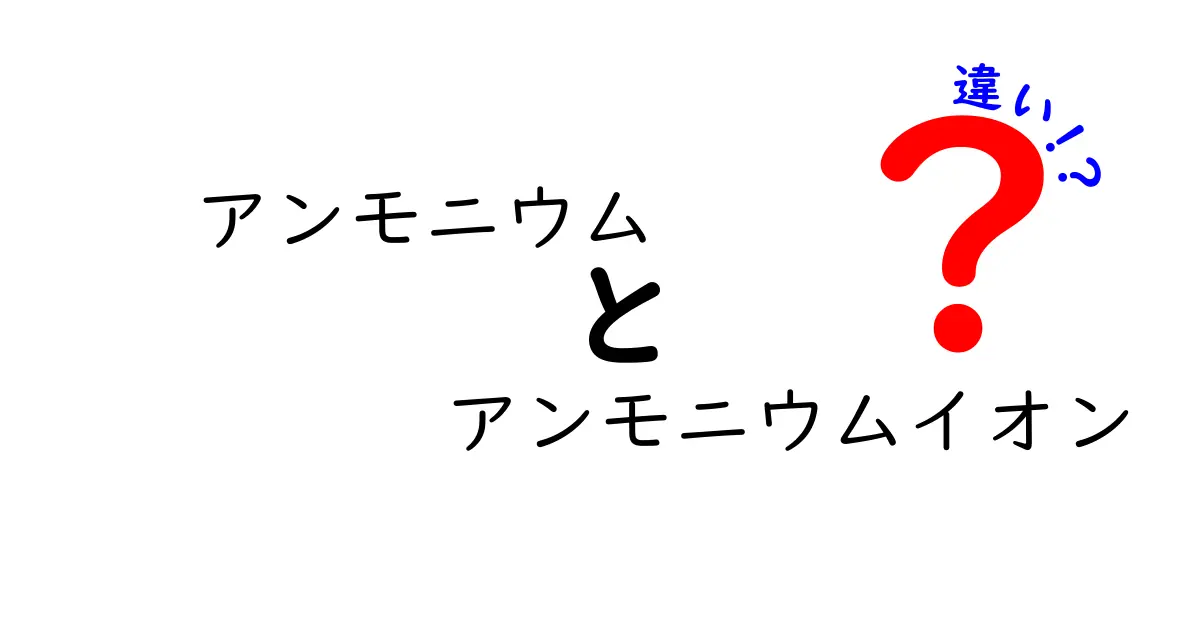 アンモニウムとアンモニウムイオンの違いがすぐ分かる中学生向け解説