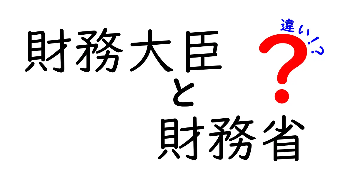 財務大臣と財務省の違いを徹底解説 役割と日常の仕事が一目で分かる