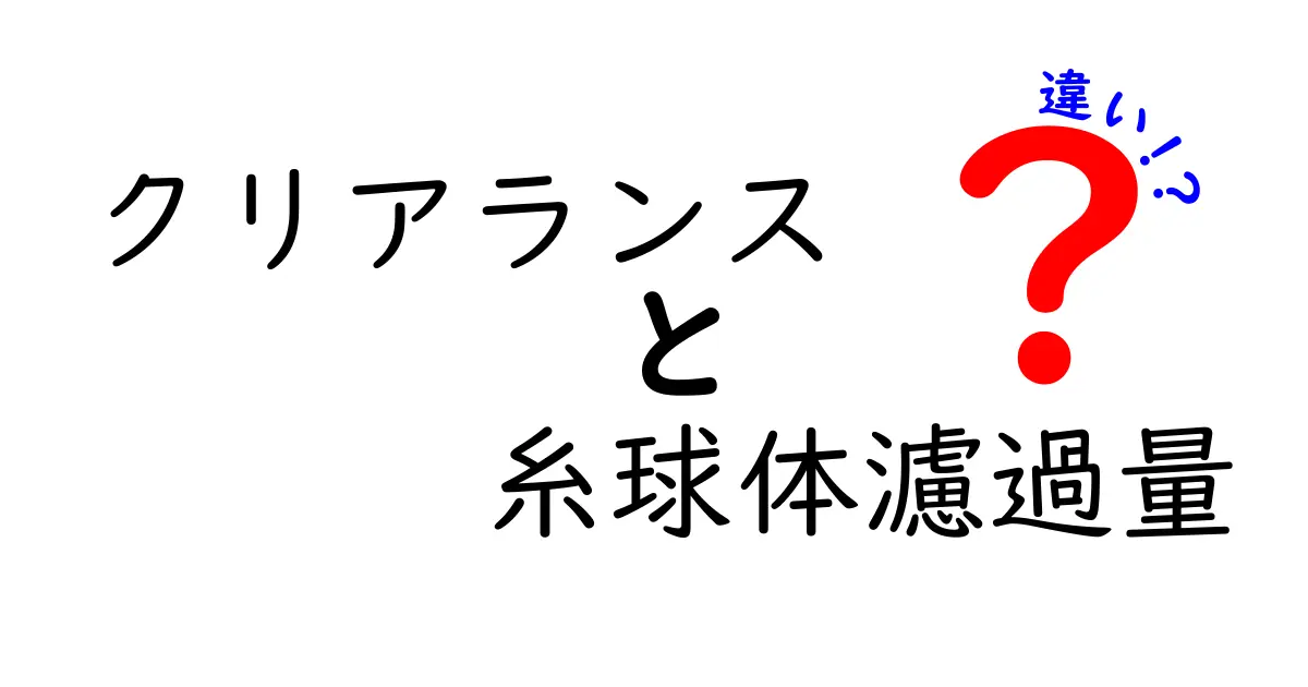 クリアランスと糸球体濾過量の違いをわかりやすく解説!体の仕組みと検査の意味をつなぐミニガイド