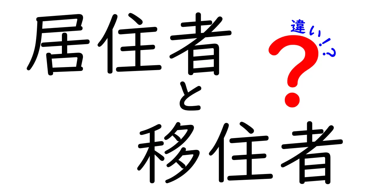 居住者と移住者の違いを徹底解説！日常生活で混乱しがちなポイントをわかりやすく解説