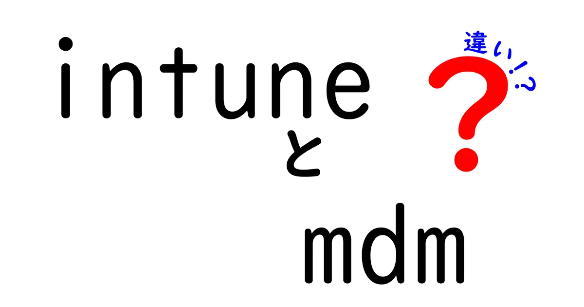 IntuneとMDMの違いを徹底解説!中学生にも伝わる使い分けガイド