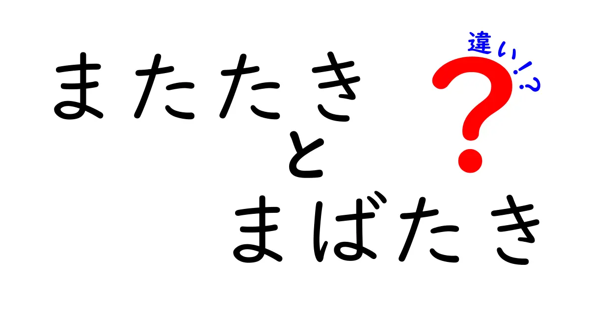 またたきとまばたきの違いを徹底解説！意味の違いと使い分けを分かりやすく