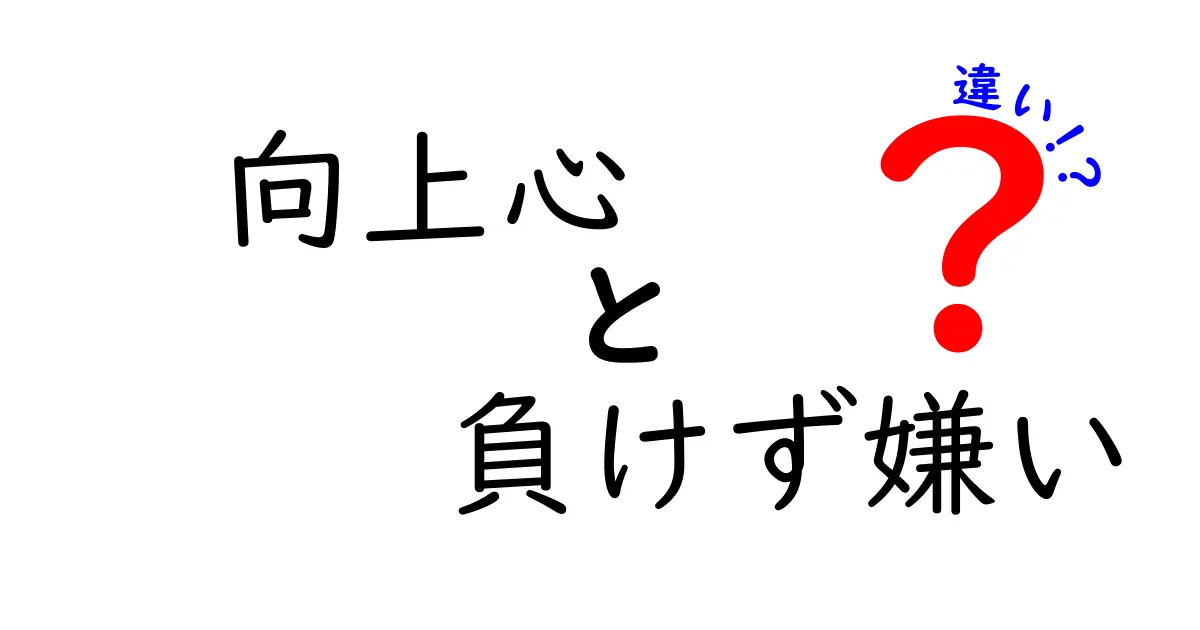 向上心と負けず嫌いの違いを徹底解説!成長志向を正しく育てる3つのポイント