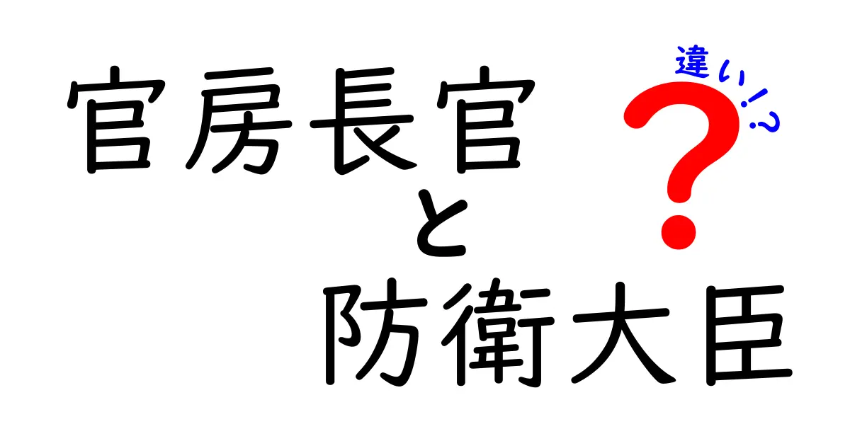 官房長官と防衛大臣の違いを徹底解説!役割・権限・日常の仕事を一目でわかる入門ガイド