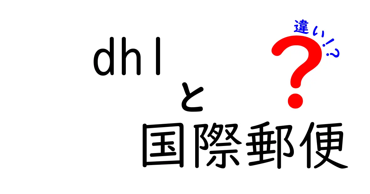 DHLと国際郵便の違いを徹底解説！急ぎの荷物をどう選ぶべき？中学生にも分かる実践ガイド