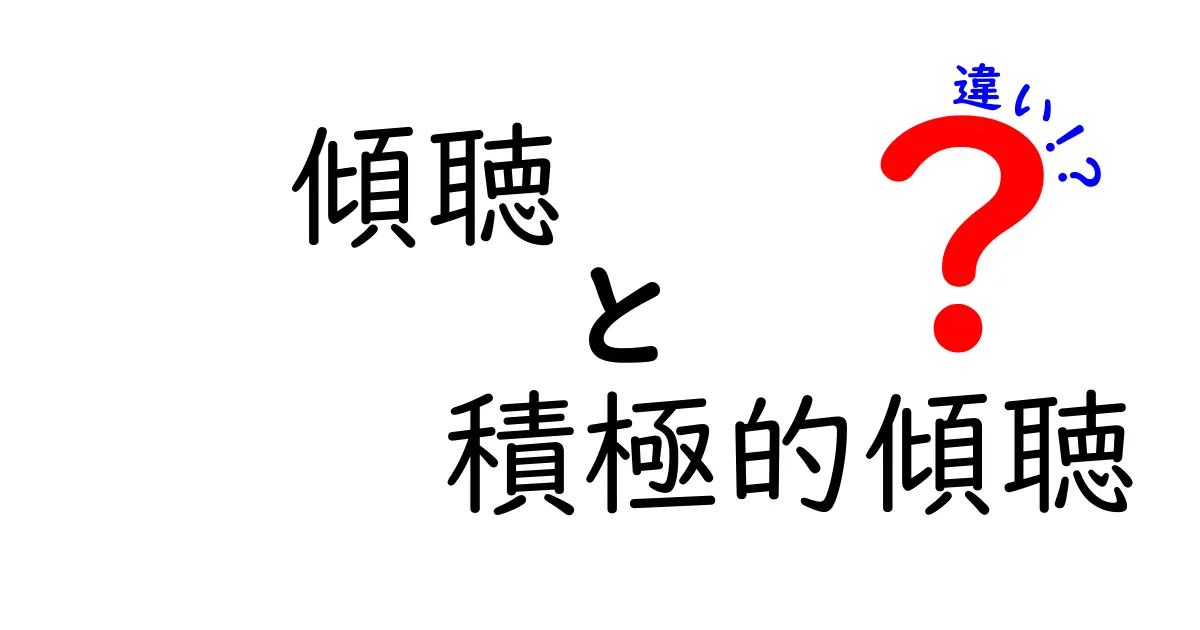 傾聴と積極的傾聴の違いを徹底解説: 友だちとの会話が変わる秘密