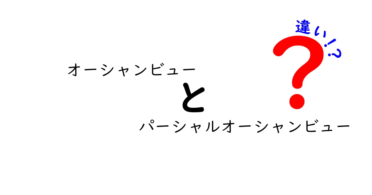 オーシャンビューとパーシャルオーシャンビューの違いを徹底解説！海の眺めで得する部屋の選び方