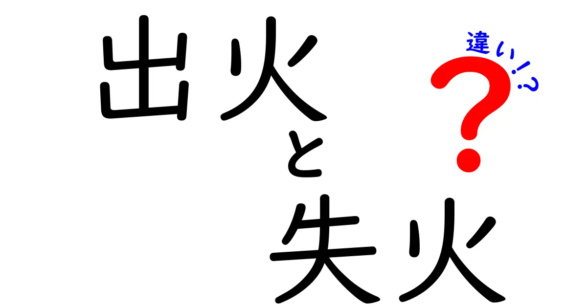 出火と失火の違いをわかりやすく解説！意味と使い方の違いを徹底比較