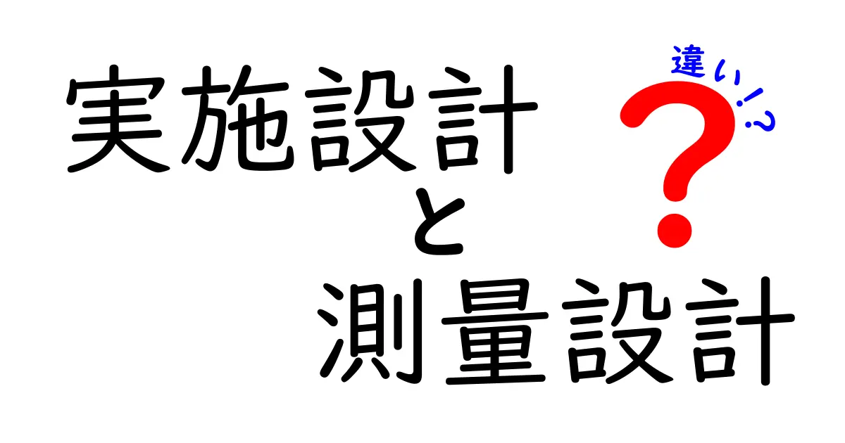 実施設計と測量設計の違いを徹底解説！現場で使えるポイントと注意点