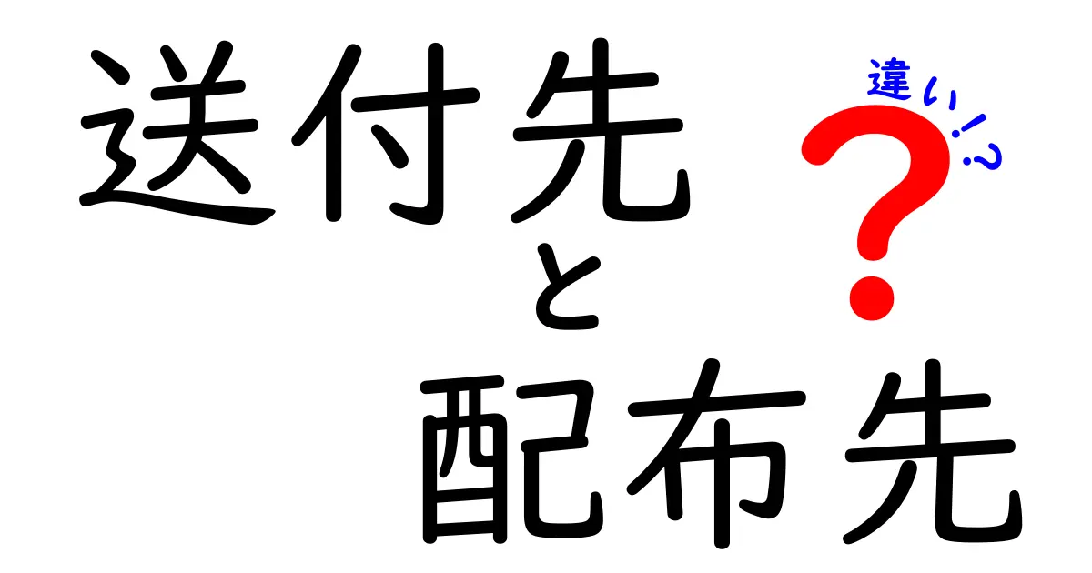 送付先と配布先の違いを徹底解説！日常で混乱しやすいポイントを分かりやすく整理