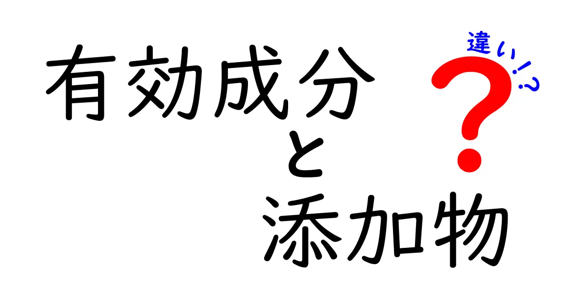 有効成分と添加物の違いを完全解説!知らないと損する3つのポイント
