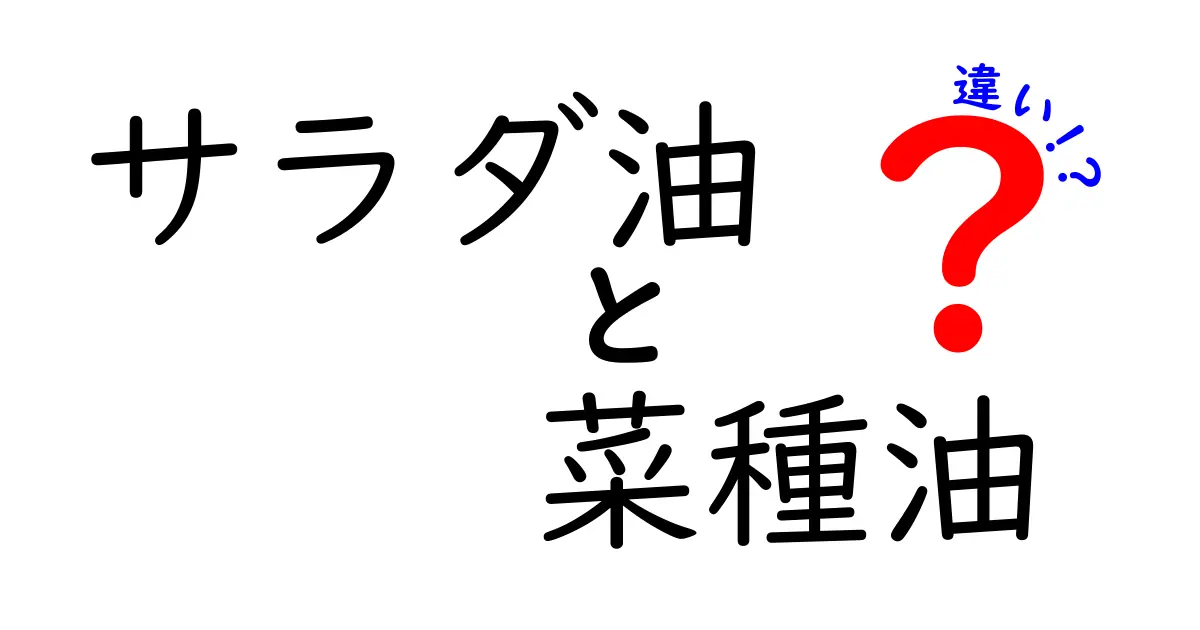 サラダ油と菜種油の違いを徹底解説!使い分けのポイントと注意点