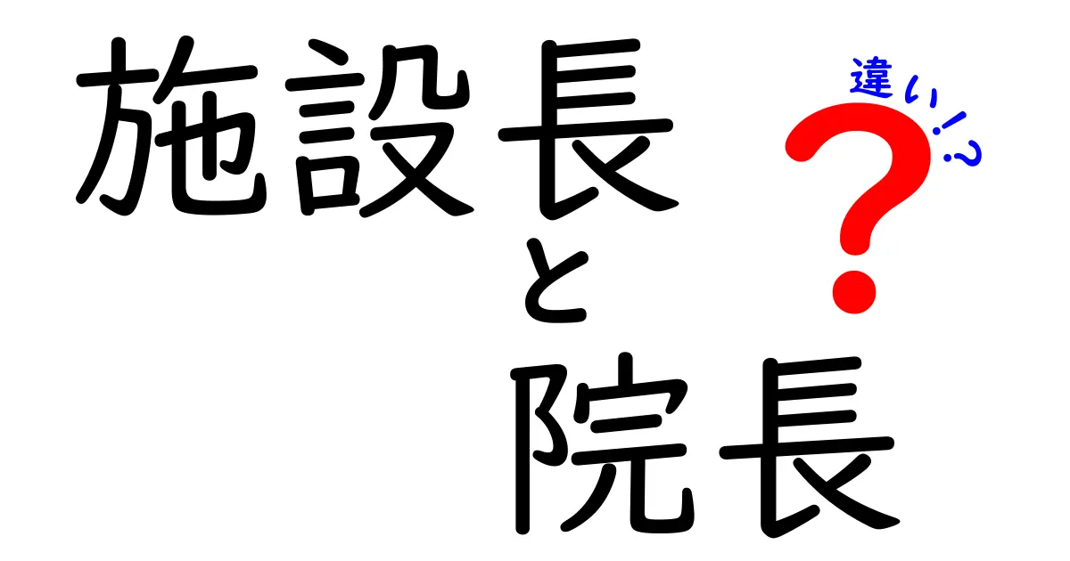施設長と院長の違いを徹底比較!役割・権限・現場の実務まで中学生にもわかる解説