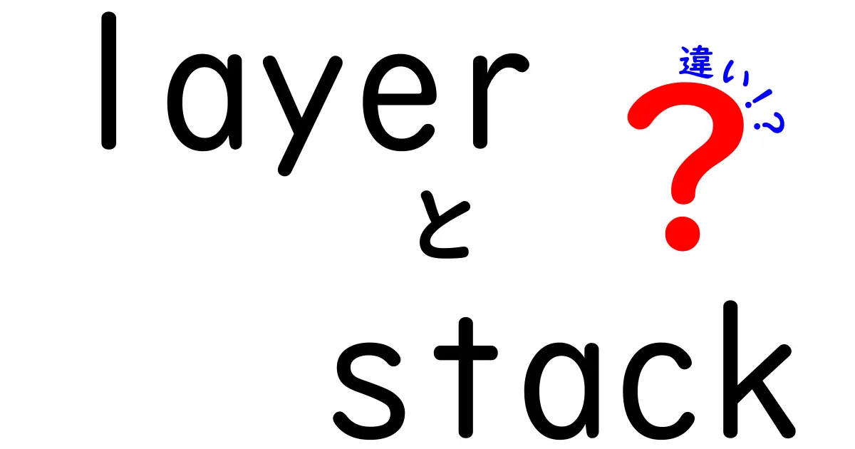 layerとstackの違いを徹底解説!初心者にも分かる“層”と“積み上げ”の意味と違い