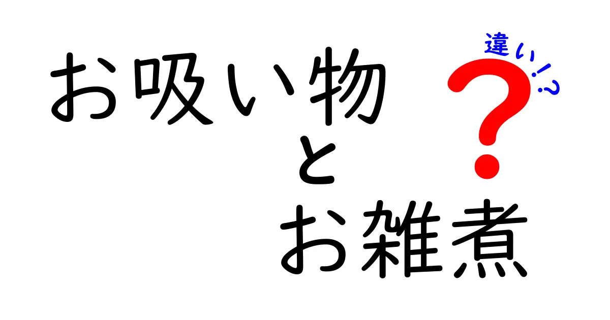 お吸い物とお雑煮の違いを徹底解説!季節感と材料・作法の差を理解する