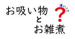 お吸い物とお雑煮の違いを徹底解説!季節感と材料・作法の差を理解する