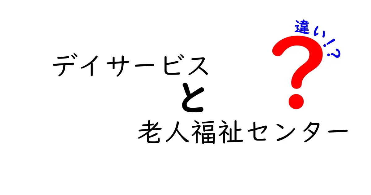 デイサービスと老人福祉センターの違いを徹底解説｜あなたに適した選び方とポイント