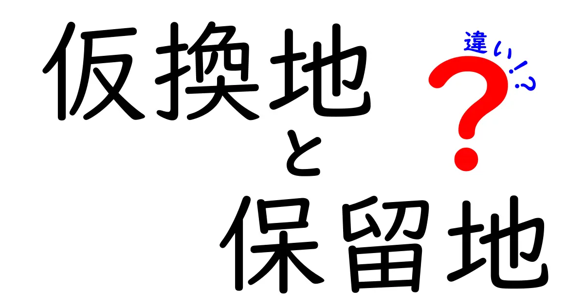 仮換地と保留地の違いを徹底解説！混乱しがちなポイントをわかりやすく整理