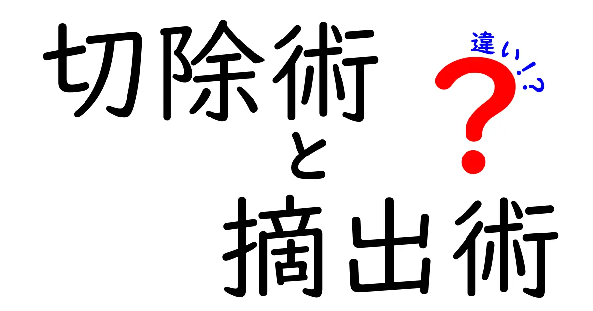 切除術と摘出術の違いをわかりやすく解説!中学生にも伝わる医療用語ガイド