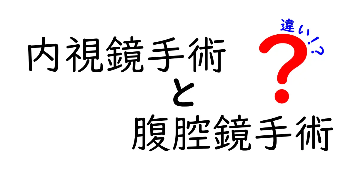 内視鏡手術と腹腔鏡手術の違いを徹底解説!中学生にもわかるやさしい選び方