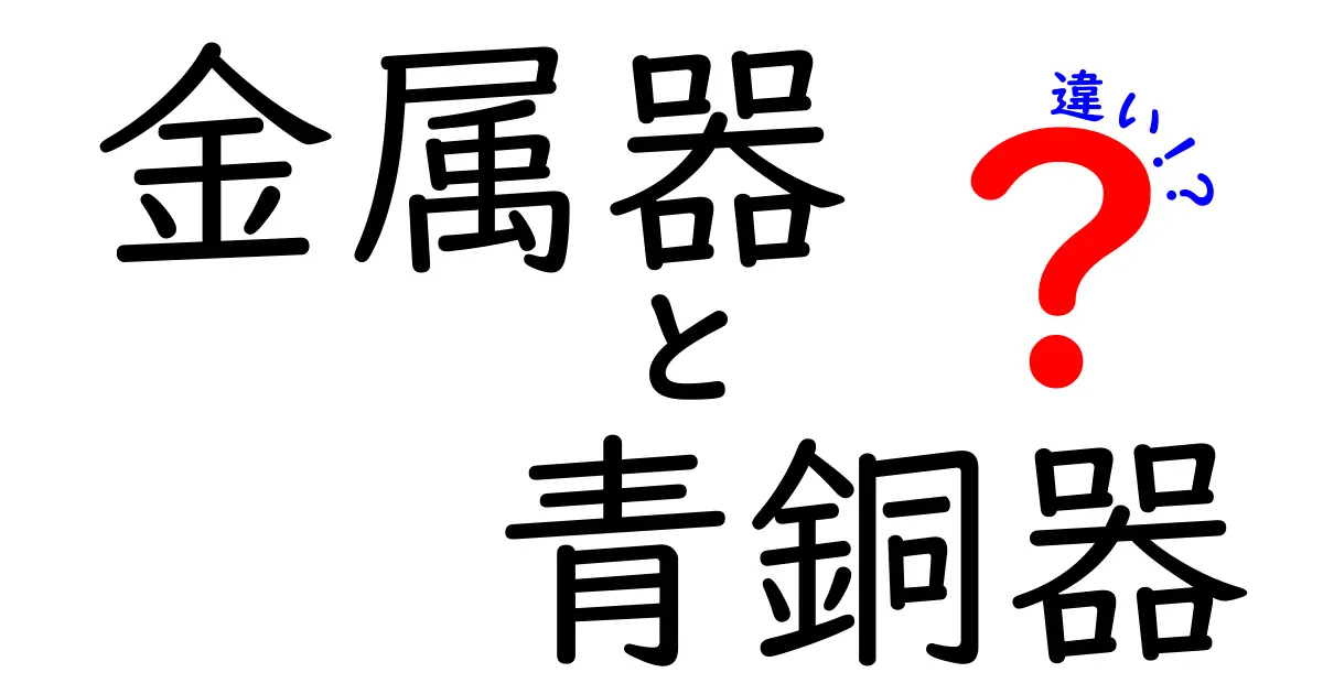 金属器と青銅器の違いを徹底解説!金属器と青銘器の違いって何?中学生にも分かる解説