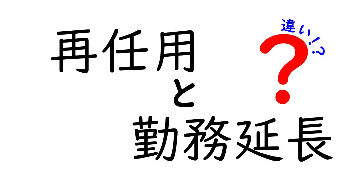 再任用と勤務延長の違いをわかりやすく徹底解説！知っておきたいポイントと実務への影響