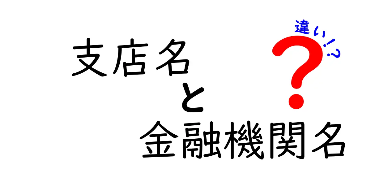 支店名と金融機関名の違いを徹底解説|混乱を避ける見分け方と使い分けのコツ