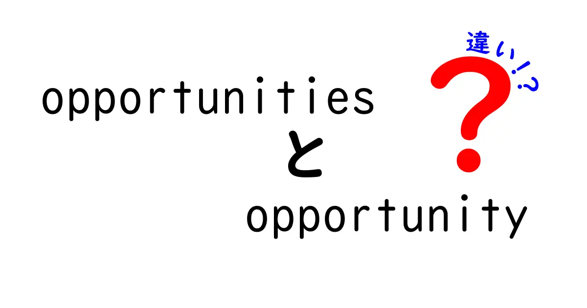 opportunitiesとopportunityの違いを徹底解説!意味・用法・使い分けのコツと実例