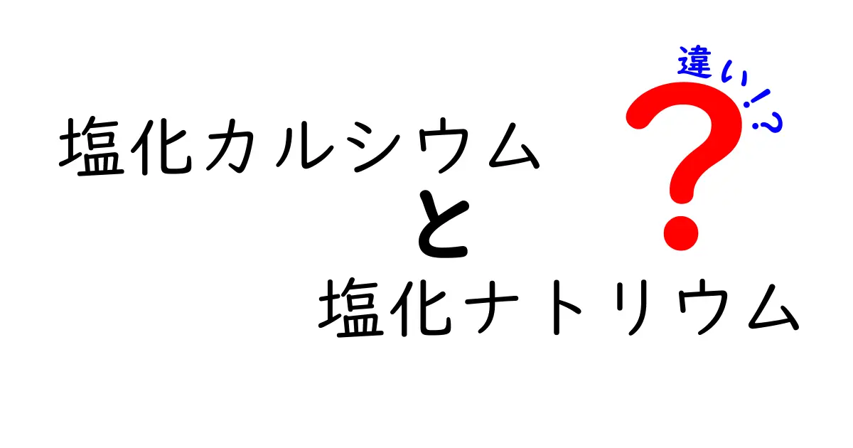 塩化カルシウムと塩化ナトリウムの違いをわかりやすく解説!どっちを選ぶべき?