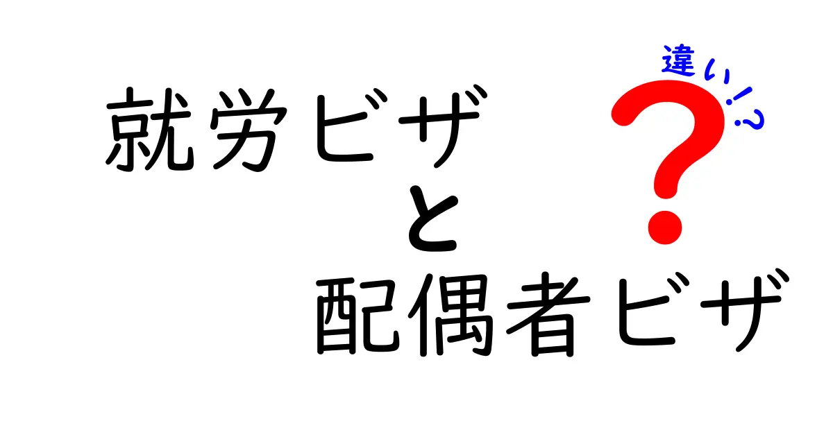 就労ビザと配偶者ビザの違いを徹底解説！誰がどのビザを取るべきかを分かりやすく比較