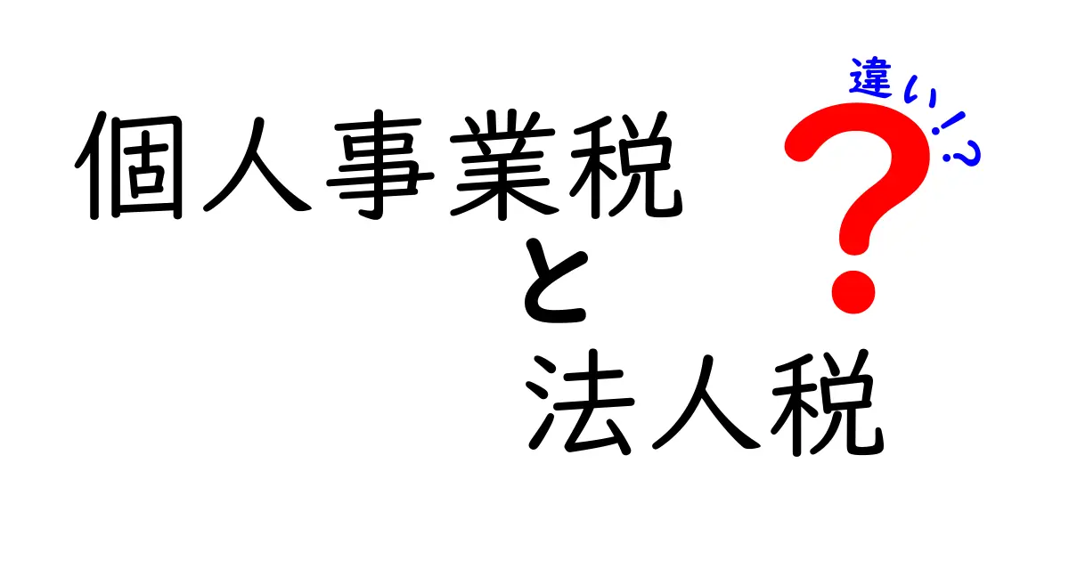 個人事業税と法人税の違いを徹底解説｜誰が、いくら、いつ払うのかを分かりやすく理解するためのガイド