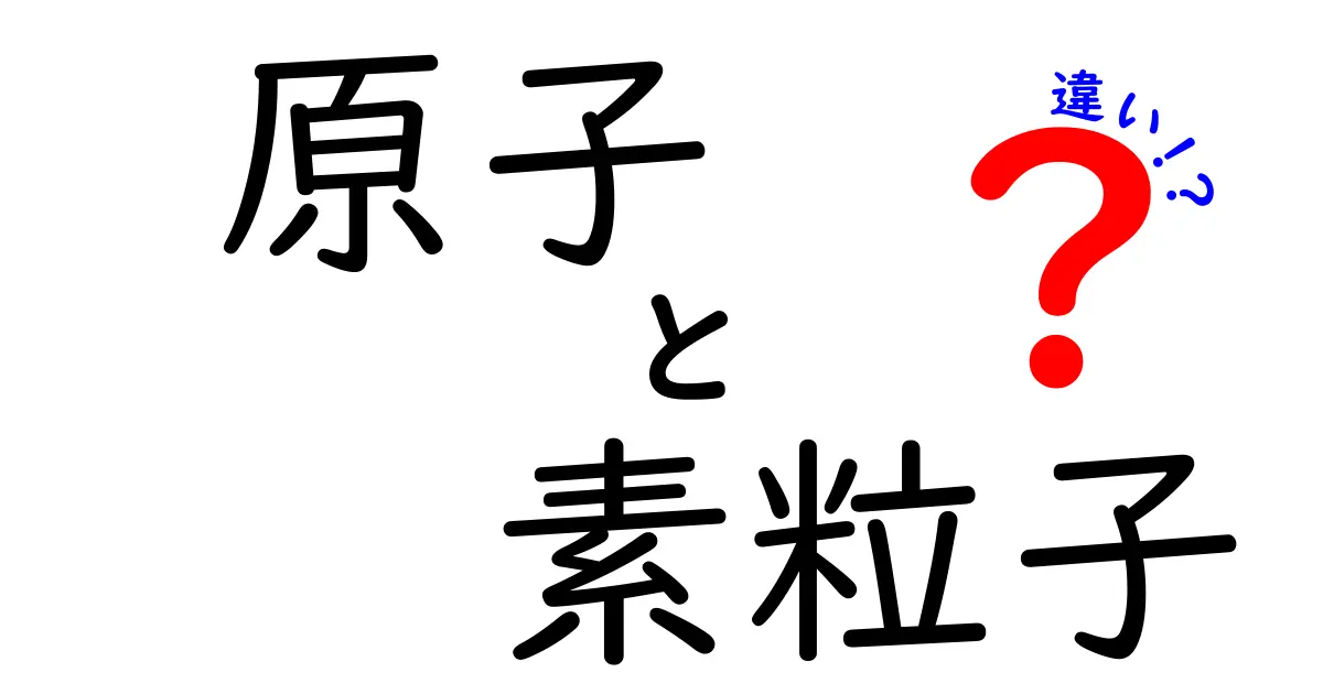 原子と素粒子の違いを徹底解説！原子と素粒子の違いがわかる超入門ガイド